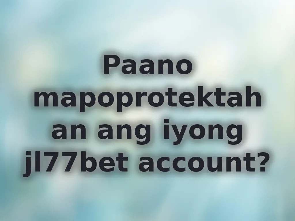 Paano mapoprotektahan ang iyong jl77bet account?